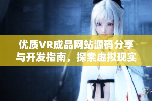 优质VR成品网站源码分享与开发指南，探索虚拟现实新领域