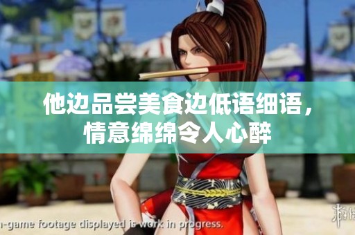 他边品尝美食边低语细语，情意绵绵令人心醉