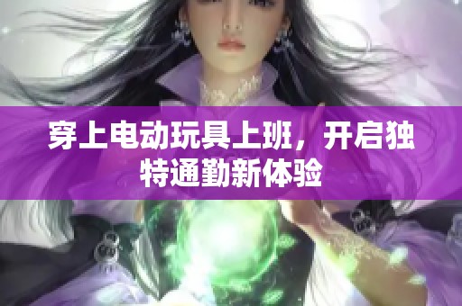 穿上电动玩具上班，开启独特通勤新体验