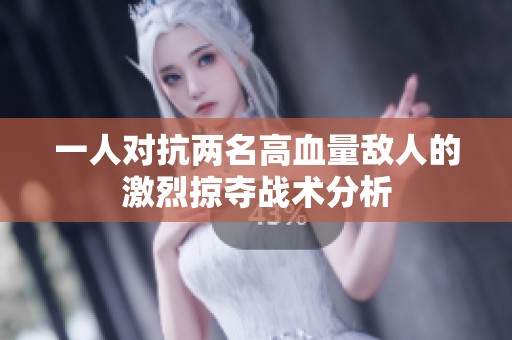 一人对抗两名高血量敌人的激烈掠夺战术分析