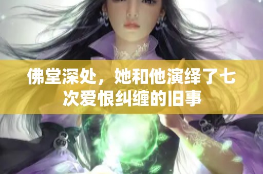 佛堂深处，她和他演绎了七次爱恨纠缠的旧事
