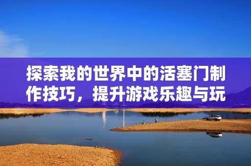探索我的世界中的活塞门制作技巧，提升游戏乐趣与玩法