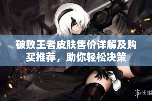破败王者皮肤售价详解及购买推荐，助你轻松决策