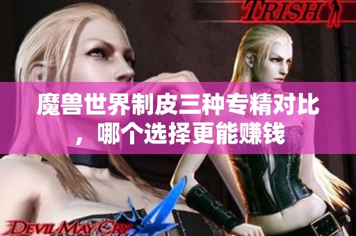 魔兽世界制皮三种专精对比，哪个选择更能赚钱