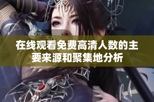 在线观看免费高清人数的主要来源和聚集地分析