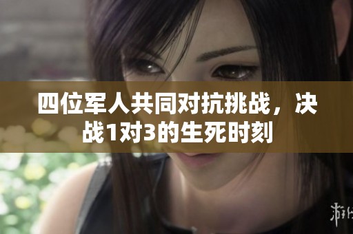 四位军人共同对抗挑战，决战1对3的生死时刻