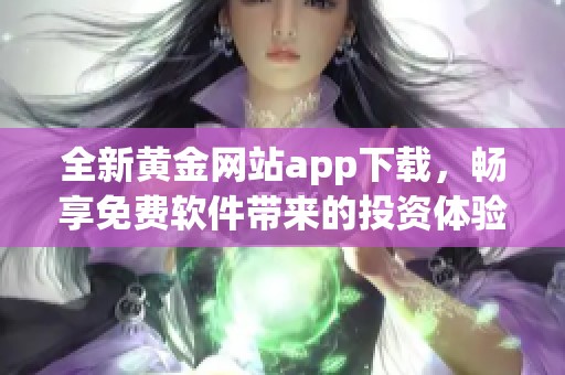 全新黄金网站app下载，畅享免费软件带来的投资体验