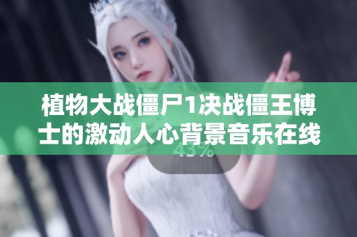 植物大战僵尸1决战僵王博士的激动人心背景音乐在线欣赏