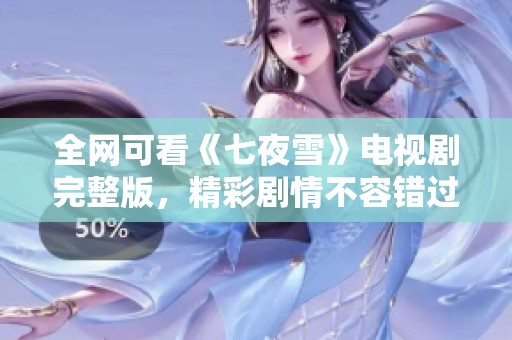 全网可看《七夜雪》电视剧完整版，精彩剧情不容错过