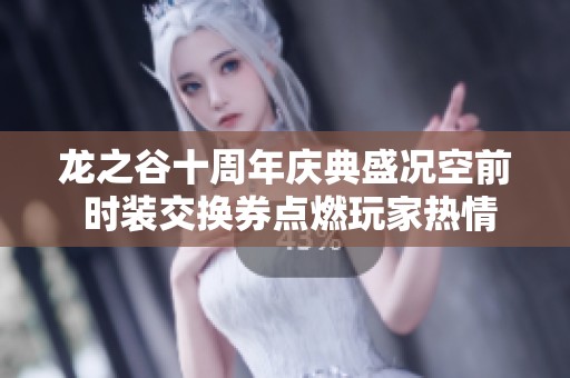 龙之谷十周年庆典盛况空前 时装交换券点燃玩家热情