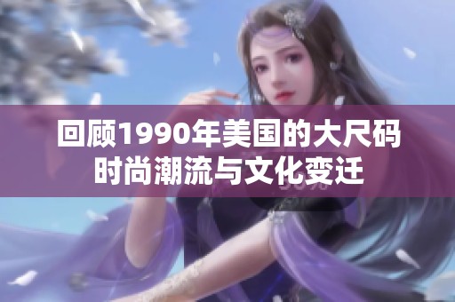 回顾1990年美国的大尺码时尚潮流与文化变迁