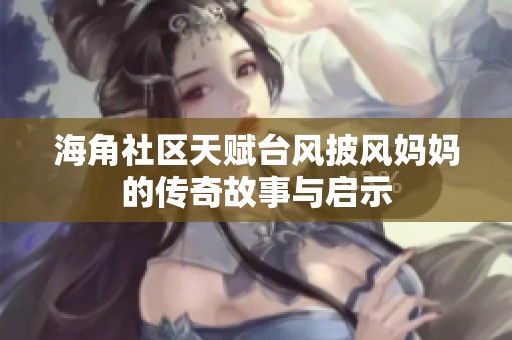 海角社区天赋台风披风妈妈的传奇故事与启示
