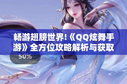 畅游翅膀世界!《QQ炫舞手游》全方位攻略解析与获取技巧