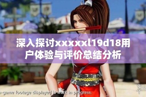 深入探讨xxxxxl19d18用户体验与评价总结分析