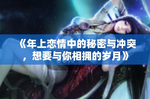 《年上恋情中的秘密与冲突，想要与你相拥的岁月》