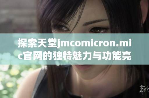 探索天堂jmcomicron.mic官网的独特魅力与功能亮点