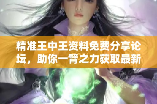 精准王中王资料免费分享论坛，助你一臂之力获取最新信息