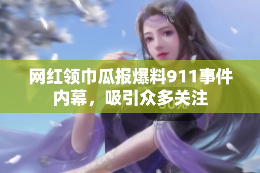 网红领巾瓜报爆料911事件内幕，吸引众多关注