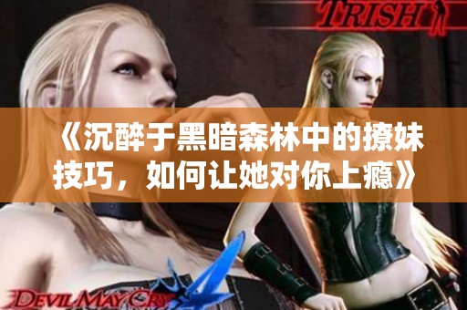 《沉醉于黑暗森林中的撩妹技巧，如何让她对你上瘾》