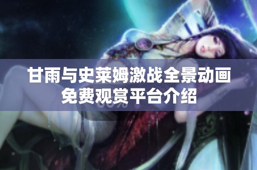 甘雨与史莱姆激战全景动画免费观赏平台介绍