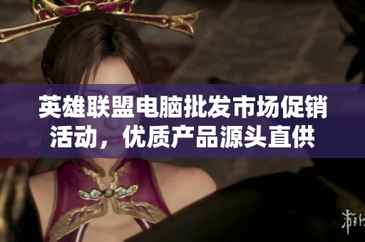 英雄联盟电脑批发市场促销活动，优质产品源头直供