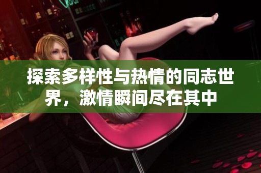 探索多样性与热情的同志世界，激情瞬间尽在其中