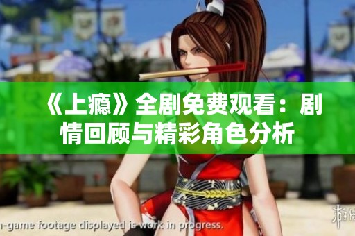 《上瘾》全剧免费观看：剧情回顾与精彩角色分析