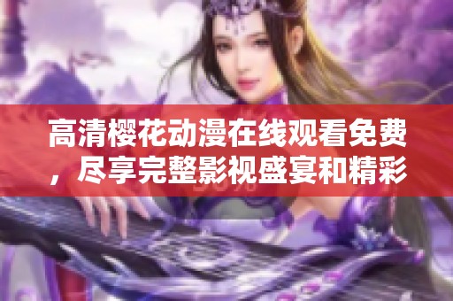 高清樱花动漫在线观看免费，尽享完整影视盛宴和精彩内容