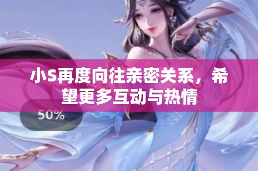 小S再度向往亲密关系，希望更多互动与热情