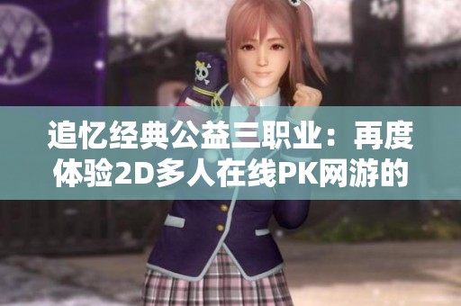 追忆经典公益三职业：再度体验2D多人在线PK网游的魅力