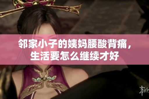 邻家小子的姨妈腰酸背痛，生活要怎么继续才好