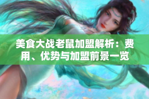美食大战老鼠加盟解析：费用、优势与加盟前景一览