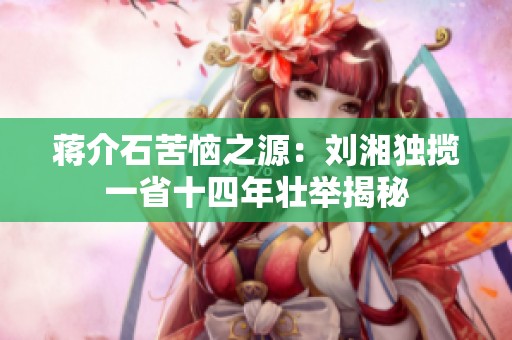 蒋介石苦恼之源：刘湘独揽一省十四年壮举揭秘