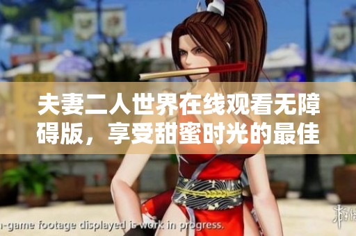 夫妻二人世界在线观看无障碍版，享受甜蜜时光的最佳选择