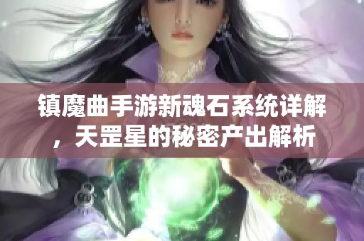 镇魔曲手游新魂石系统详解，天罡星的秘密产出解析