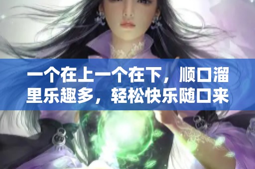 一个在上一个在下，顺口溜里乐趣多，轻松快乐随口来
