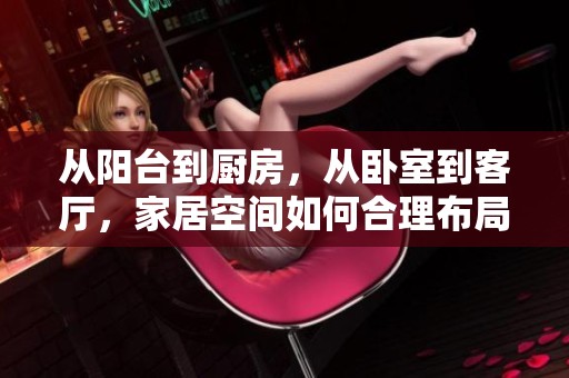 从阳台到厨房，从卧室到客厅，家居空间如何合理布局和利用