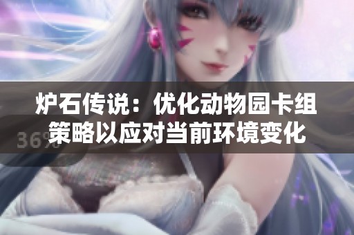 炉石传说：优化动物园卡组策略以应对当前环境变化