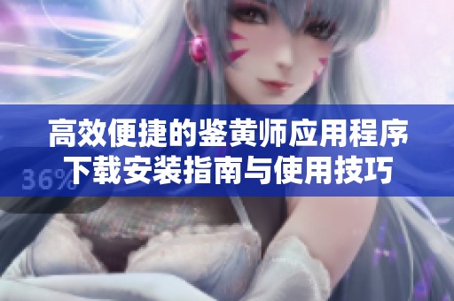 高效便捷的鉴黄师应用程序下载安装指南与使用技巧