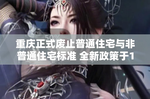 重庆正式废止普通住宅与非普通住宅标准 全新政策于12月1日生效