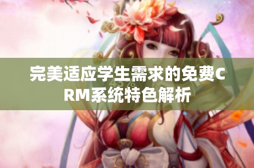 完美适应学生需求的免费CRM系统特色解析