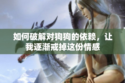 如何破解对狗狗的依赖，让我逐渐戒掉这份情感