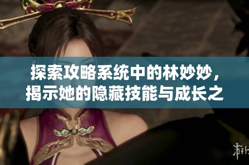 探索攻略系统中的林妙妙，揭示她的隐藏技能与成长之路