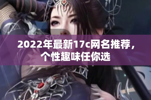 2022年最新17c网名推荐，个性趣味任你选