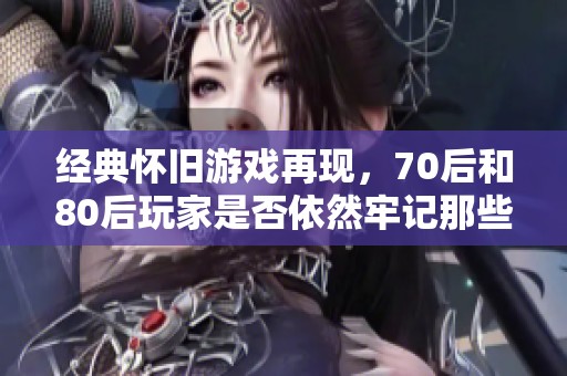 经典怀旧游戏再现，70后和80后玩家是否依然牢记那些年