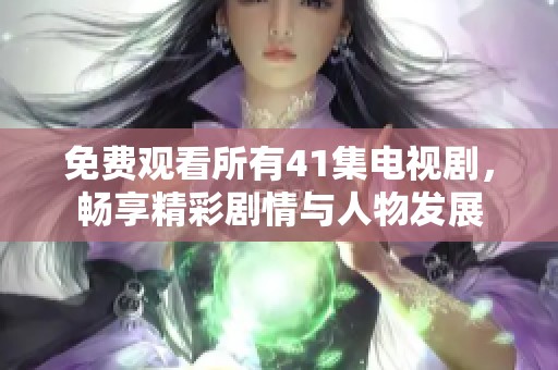 免费观看所有41集电视剧，畅享精彩剧情与人物发展