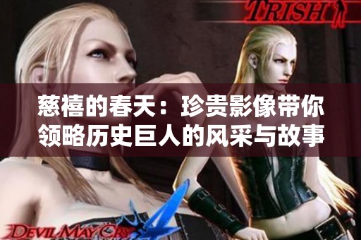 慈禧的春天：珍贵影像带你领略历史巨人的风采与故事