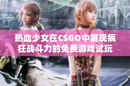 热血少女在CSGO中展现疯狂战斗力的免费游戏试玩