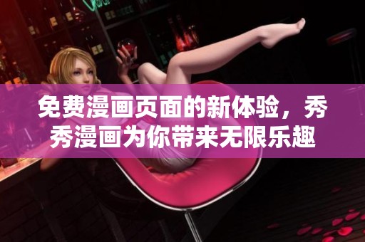 免费漫画页面的新体验，秀秀漫画为你带来无限乐趣