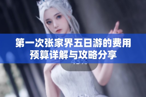 第一次张家界五日游的费用预算详解与攻略分享